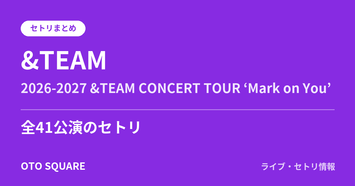 &TEAM 2026-2027 &TEAM CONCERT TOUR ‘Mark on You’ セトリまとめ(全41公演)